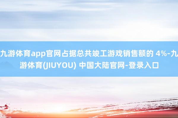 九游体育app官网占据总共竣工游戏销售额的 4%-九游体育(JIUYOU) 中国大陆官网-登录入口