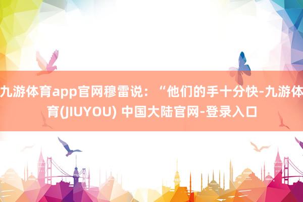 九游体育app官网穆雷说：“他们的手十分快-九游体育(JIUYOU) 中国大陆官网-登录入口