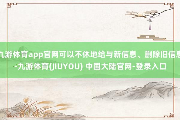 九游体育app官网可以不休地给与新信息、删除旧信息-九游体育(JIUYOU) 中国大陆官网-登录入口