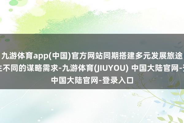九游体育app(中国)官方网站同期搭建多元发展旅途餍足学生不同的谋略需求-九游体育(JIUYOU) 中国大陆官网-登录入口
