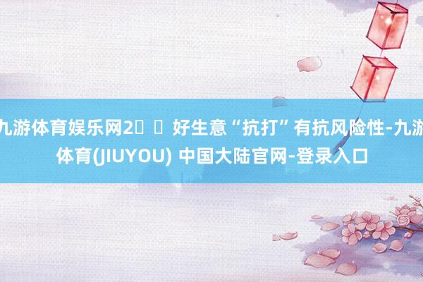 九游体育娱乐网2️⃣好生意“抗打”有抗风险性-九游体育(JIUYOU) 中国大陆官网-登录入口