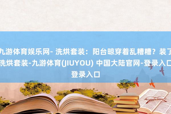 九游体育娱乐网- 洗烘套装：阳台晾穿着乱糟糟？装了洗烘套装-九游体育(JIUYOU) 中国大陆官网-登录入口