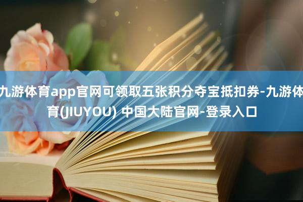 九游体育app官网可领取五张积分夺宝抵扣券-九游体育(JIUYOU) 中国大陆官网-登录入口