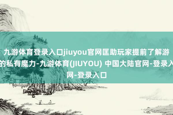 九游体育登录入口jiuyou官网匡助玩家提前了解游戏的私有魔力-九游体育(JIUYOU) 中国大陆官网-登录入口