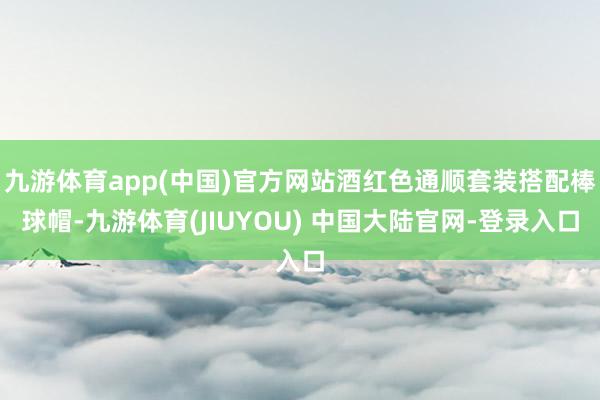 九游体育app(中国)官方网站酒红色通顺套装搭配棒球帽-九游体育(JIUYOU) 中国大陆官网-登录入口